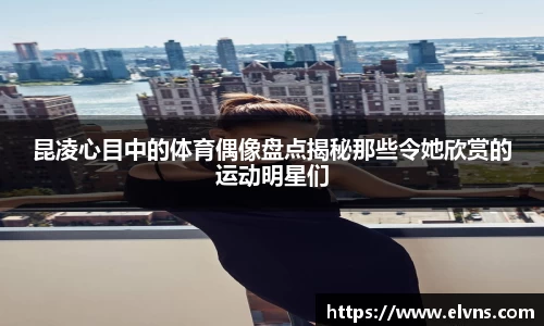 昆凌心目中的体育偶像盘点揭秘那些令她欣赏的运动明星们