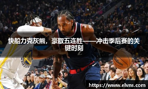 快船力克灰熊，豪取五连胜——冲击季后赛的关键时刻