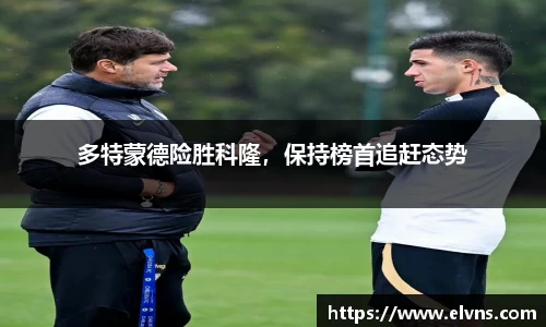 多特蒙德险胜科隆，保持榜首追赶态势