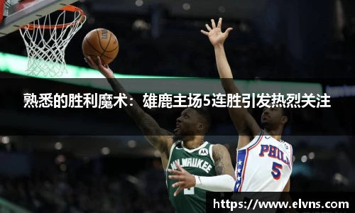 熟悉的胜利魔术：雄鹿主场5连胜引发热烈关注