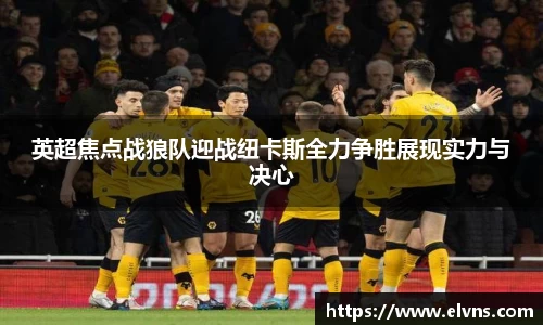 英超焦点战狼队迎战纽卡斯全力争胜展现实力与决心